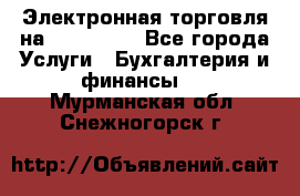 Электронная торговля на Sberbankm - Все города Услуги » Бухгалтерия и финансы   . Мурманская обл.,Снежногорск г.